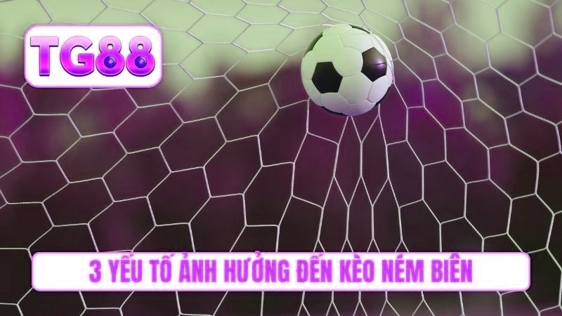 3 yếu tố ảnh hưởng đến kèo ném biên