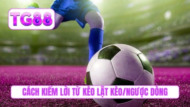 Cách kiếm lời khủng từ kèo lật kèo/ngược dòng