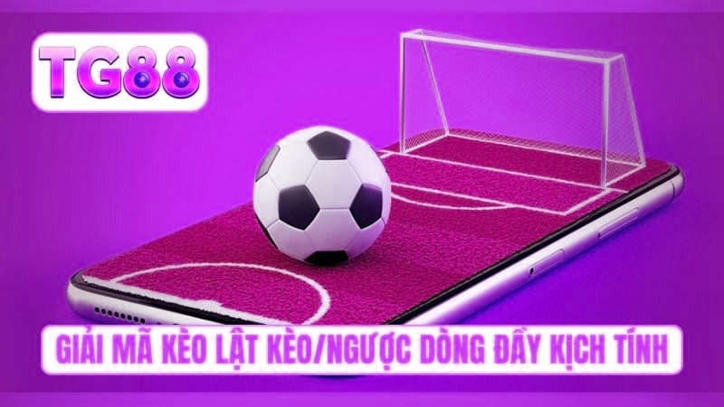 Giải mã kèo lật kèo/ngược dòng đầy kịch tính