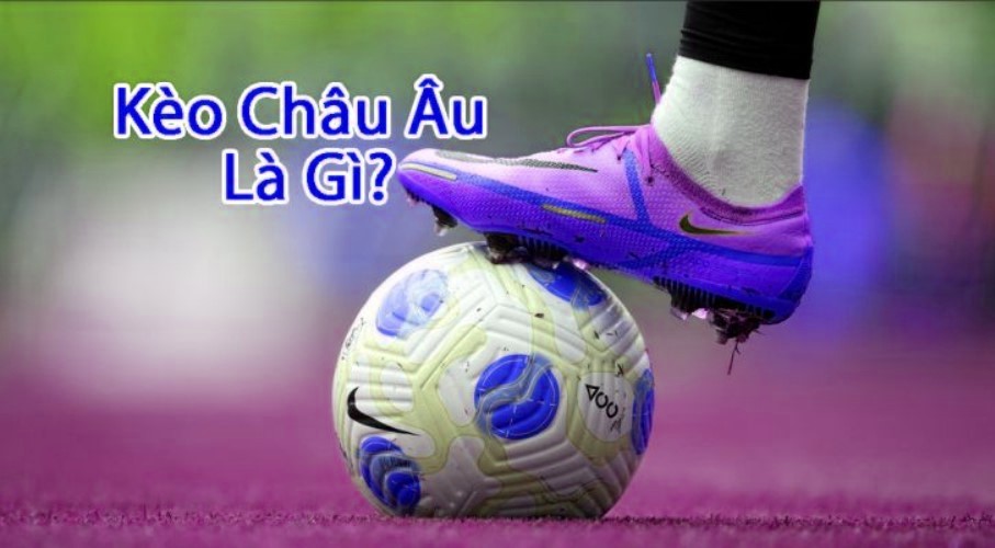 Kèo Châu Âu là gì?